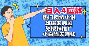 热门网络小说改编的爽剧，免授权推广，新人当天就能赚钱，日入4位数【揭秘】-网赚36计