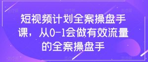 短视频计划全案操盘手课，从0-1会做有效流量的全案操盘手-网赚36计