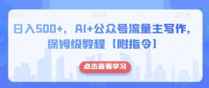 日入500+,AI+公众号流量主写作,保姆级教程【附指令】-网赚36计