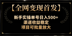【全网变现首发】新手实操单号日入500+，渠道收益稳定，项目可批量放大【揭秘】-网赚36计