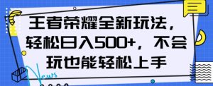 王者荣耀全新玩法，轻松日入500+，小白也能轻松上手【揭秘】-网赚36计