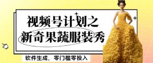最新项目视频号计划之新奇果蔬服装秀，软件生成，零门槛零投入也可月入5000+【揭秘】-网赚36计