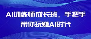 AI训练师成长班，手把手带你玩赚AI时代-网赚36计