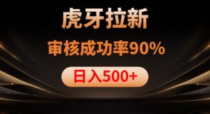 虎牙拉新项目,审核通过率90%,日入1000+-网赚36计