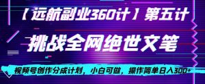 视频号创作分成之挑战全网绝世文笔，小白可做，操作简单日入300+【揭秘】-网赚36计