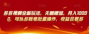 多多视频全新玩法,无脑搬运,月入10000,可以多账号批量操作,收益会更多【揭秘】-网赚36计