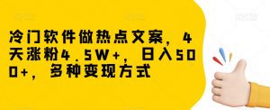 冷门软件做热点文案,4天涨粉4.5W+,日入500+,多种变现方式【揭秘】-网赚36计
