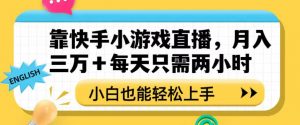 靠快手小游戏直播，月入三万+每天只需两小时，小白也能轻松上手【揭秘】-网赚36计