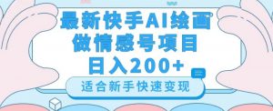 最新快手ai绘画做情感号日入200+玩法【详细教程】【揭秘】-网赚36计