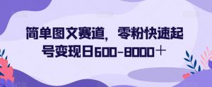 简单图文赛道，零粉快速起号变现日600-8000＋-网赚36计