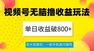 视频号无脑撸收益玩法，单日收益破800+，百分百原创，一部手机就可操作【揭秘】-网赚36计