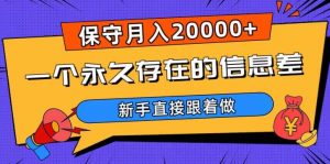 一个永久存在的信息差，保守月入20000+，新手直接跟着做【揭秘】-网赚36计