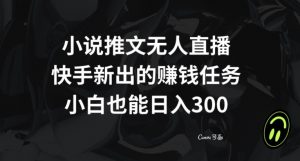 小说推文无人直播，快手新出的赚钱任务，小白也能日入300+【揭秘】-网赚36计