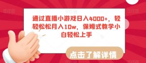 通过直播小游戏日入4000+,轻轻松松月入10w,保姆式教学小白轻松上手【揭秘】-网赚36计