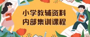 小学教辅资料，内部集训保姆级教程，私域一单收益29-129（教程+资料）-网赚36计