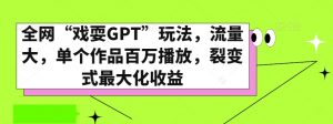 全网“戏耍GPT”玩法，流量大，单个作品百万播放，裂变式最大化收益【揭秘】-网赚36计