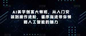 AI美学创富大师班，从入门安装到操作进阶，循序渐进带你领略人工智能的魅力-网赚36计