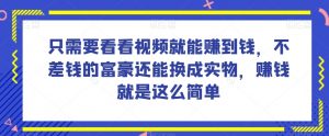 谁做过这么简单的项目?只需要看看视频就能赚到钱,不差钱的富豪还能换成实物,赚钱就是这么简单!【揭秘】-网赚36计