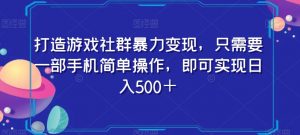 打造游戏社群暴力变现，只需要一部手机简单操作，即可实现日入500＋【揭秘】-网赚36计