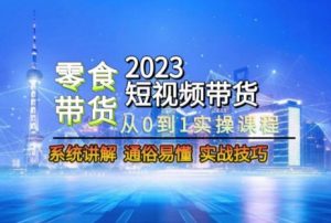 2023短视频带货-零食赛道,从0-1实操课程,系统讲解实战技巧-网赚36计