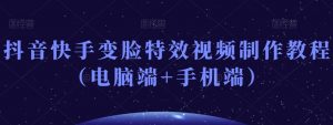抖音快手变脸特效视频制作教程(电脑端+手机端)-网赚36计