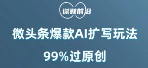 微头条爆款AI扩写玩法,99%过原创-网赚36计