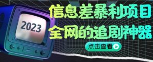 信息差暴利项目，全网的追剧神器,无任何门槛，小白也能月入2W+【揭秘】-网赚36计