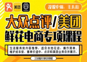 大众点评/美团鲜花电商专项课程,操作简单、维护成本低、客单价适中,点评和美团业务合并展示-网赚36计