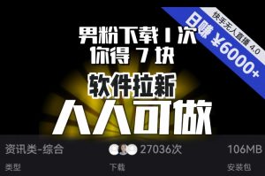【软件拉新】男粉下载1次，你得7块，单号挂机日入6000+，可放大、可矩阵，人人可做！-网赚36计
