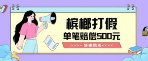 【独家揭秘】槟榔打假赔偿玩法操作简单有手就行单笔订单可赔偿500元【纯绿色】-网赚36计