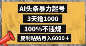 AI头条暴力起号，3天撸1000,100%不违规，复制粘贴月入6000＋【揭秘】-网赚36计