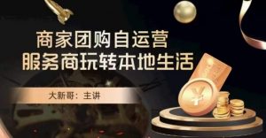 大新哥·商家团购自运营-玩转本地生活-网赚36计