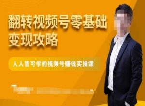 微信视频号零基础变现攻略,人人皆可学的视频号赚钱实操课-网赚36计
