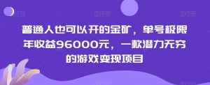 普通人也可以开的金矿，单号极限年收益96000元，一款潜力无穷的游戏变现项目【揭秘】-网赚36计