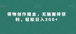 得物创作掘金，无脑搬砖获利，轻松日入300+【揭秘】-网赚36计