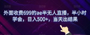 外面收费699的ae半无人直播,半小时学会,日入500+,当天出结果【揭秘】-网赚36计