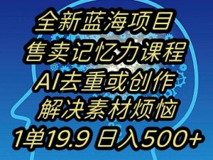 蓝海项目记忆力提升,AI去重,一单19.9日入500+【揭秘】-网赚36计