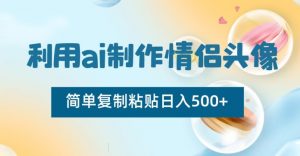 利用ai制作情侣头像，简单复制粘贴日入500+【揭秘】-网赚36计