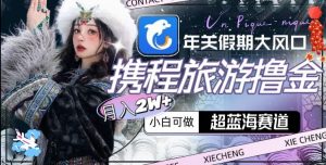 年关假期大风口，携程旅游撸金，超蓝海赛道,月入2w+【揭秘】-网赚36计