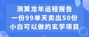 小白可做的玄学项目，出售”龙年运程报告”一份99元单日卖出100份利润9900元，0成本投入【揭秘】-网赚36计
