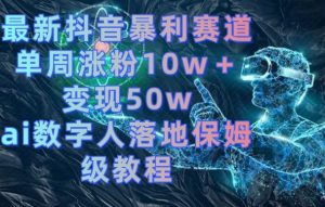 最新抖音暴利赛道,单周涨粉10w+变现50w的ai数字人落地保姆级教程【揭秘】-网赚36计