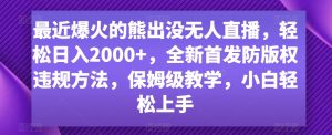 最近爆火的熊出没无人直播，轻松日入2000+，全新首发防版权违规方法【揭秘】-网赚36计