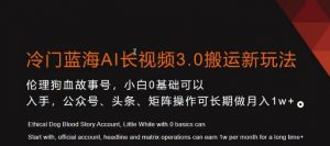冷门蓝海AI长视频3.0搬运新玩法，小白0基础可以入手，公众号、头条、矩阵操作可长期做月入1w+【揭秘】-网赚36计