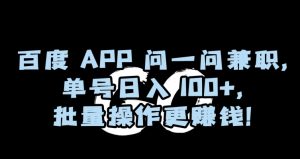 百度APP问一问兼职，单号日入100+，批量操作更赚钱【揭秘】-网赚36计
