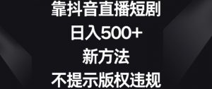 靠抖音直播短剧，日入500+，新方法、不提示版权违规【揭秘】-网赚36计
