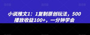 小说推文1：1复制原创玩法，500播放收益100+，一分钟学会【揭秘】-网赚36计