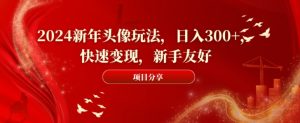 2024新年头像玩法，日入300+，快速变现，新手友好【揭秘】-网赚36计