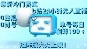 最新冷门赛道,b站24小时无人直播,0违规0封号,单号每日躺赚100+,矩阵放大无上限【揭秘】-网赚36计