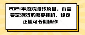 2024年游戏搬砖项目，不需要玩游戏不需要挂机，稳定正规可长期操作【揭秘】-网赚36计