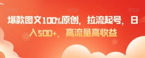 爆款图文100%原创，拉流起号，日入500+，高流量高收益【揭秘】-网赚36计